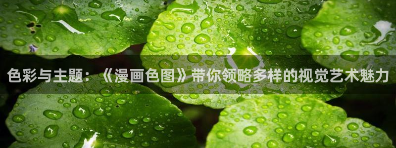 汗汗漫画免费无限金币：色彩与主题：《漫画色图》带你领略多样的视觉艺术魅力