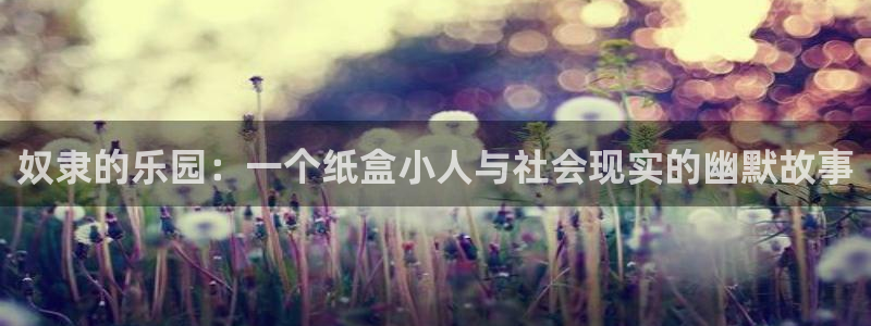 成人汗汗漫画：奴隶的乐园：一个纸盒小人与社会现实的幽默故事