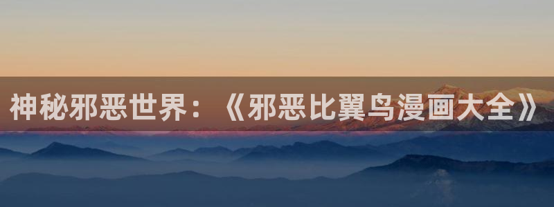 汗汗漫画网站在线观看：神秘邪恶世界：《邪恶比翼鸟漫画大全》