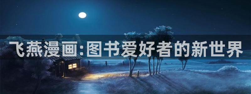汗汗漫画免费进入：飞燕漫画:图书爱好者的新世界